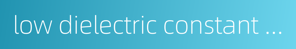 low dielectric constant material的同义词