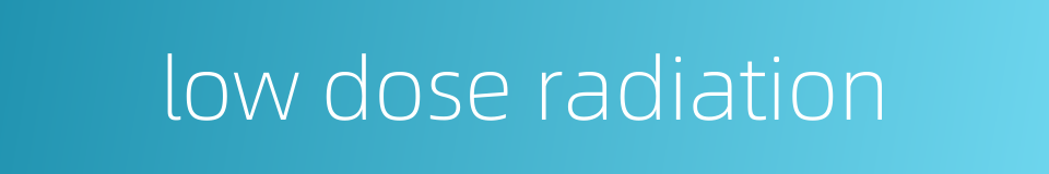 low dose radiation的同义词