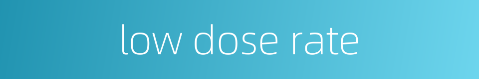 low dose rate的同义词