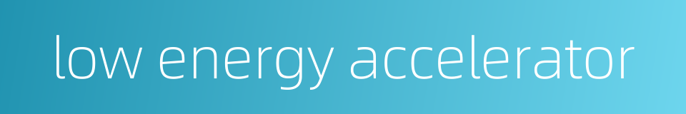 low energy accelerator的同义词