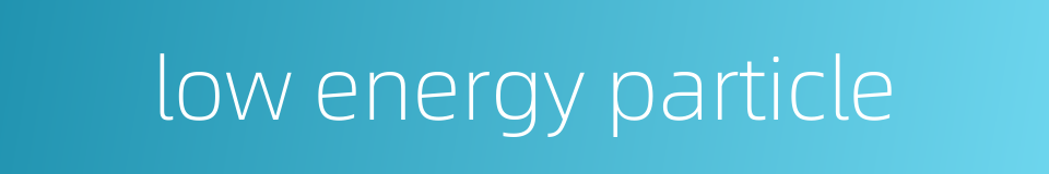 low energy particle的同义词