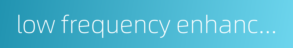 low frequency enhancement的同义词