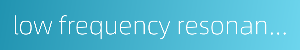low frequency resonance的同义词