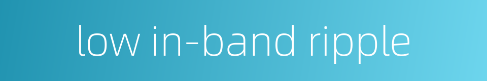 low in-band ripple的同义词