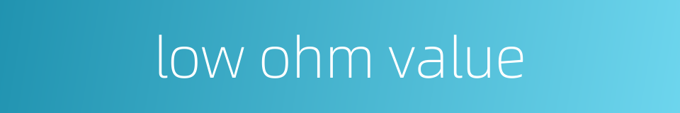 low ohm value的同义词