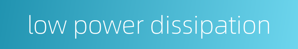 low power dissipation的同义词