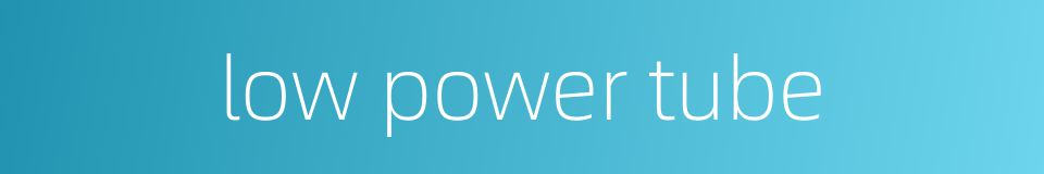 low power tube的同义词