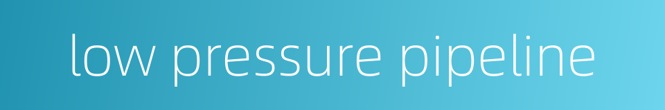 low pressure pipeline的同义词