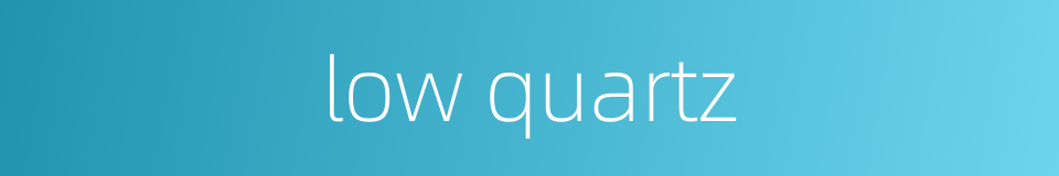 low quartz的同义词