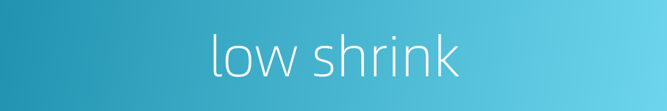 low shrink的同义词
