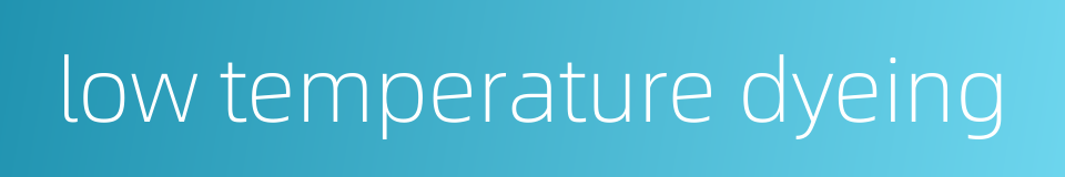 low temperature dyeing的同义词