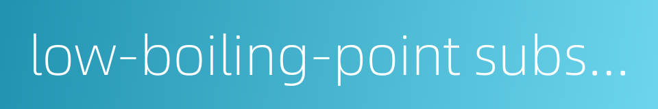 low-boiling-point substance的同义词