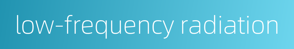 low-frequency radiation的同义词
