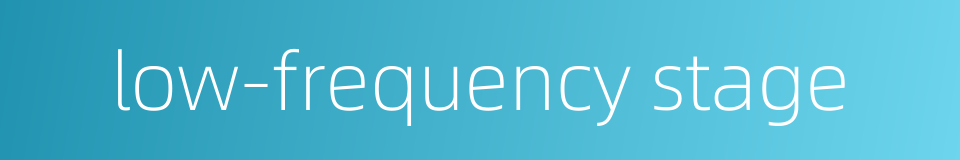 low-frequency stage的同义词