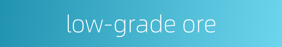 low-grade ore的同义词
