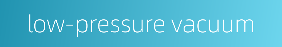 low-pressure vacuum的同义词