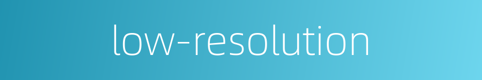 low-resolution的同义词