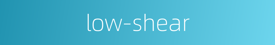 low-shear的同义词