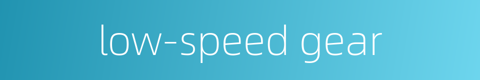 low-speed gear的同义词