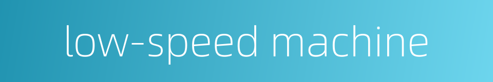 low-speed machine的同义词