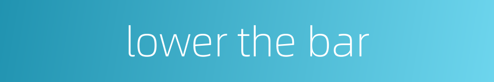 lower the bar的同义词