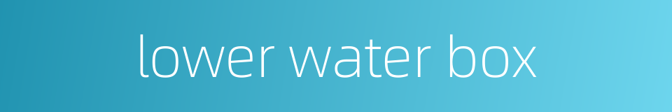 lower water box的同义词