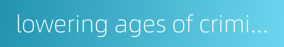 lowering ages of criminal offenders的同义词