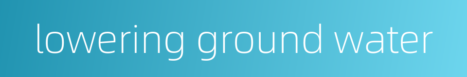 lowering ground water的同义词