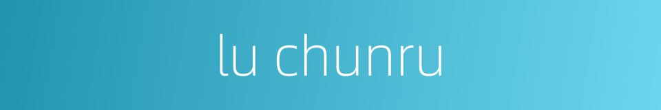 lu chunru的同义词