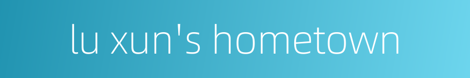 lu xun's hometown的同义词