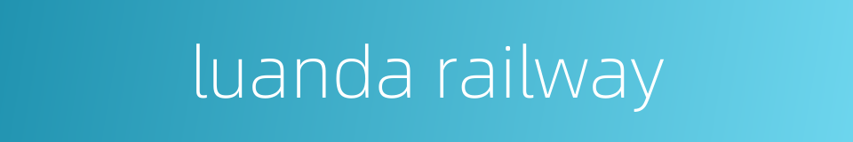 luanda railway的同义词