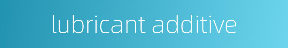 lubricant additive的同义词