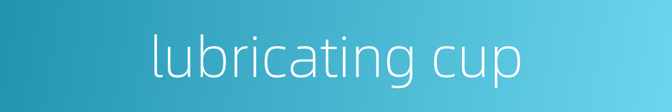 lubricating cup的同义词