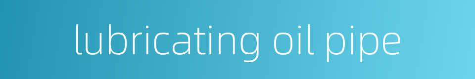 lubricating oil pipe的同义词