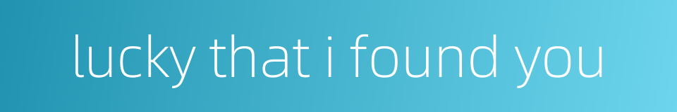 lucky that i found you的同义词