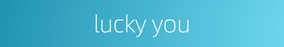 lucky you的同义词
