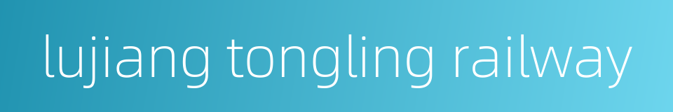 lujiang tongling railway的同义词