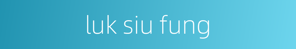 luk siu fung的同义词