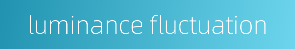 luminance fluctuation的同义词