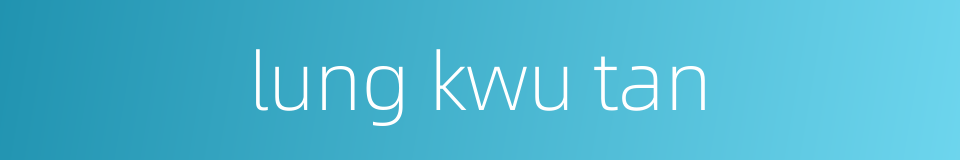lung kwu tan的同义词