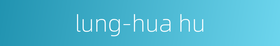 lung-hua hu的同义词