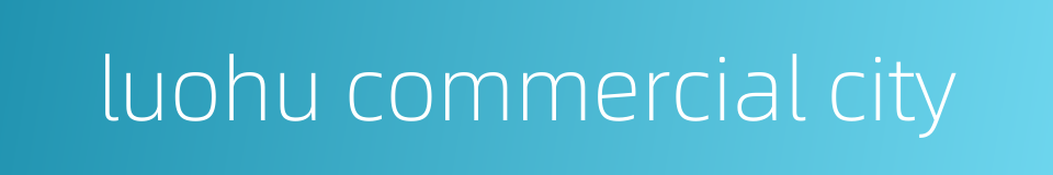 luohu commercial city的同义词