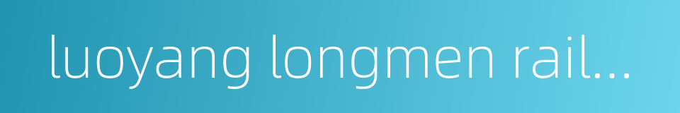 luoyang longmen railway station的同义词