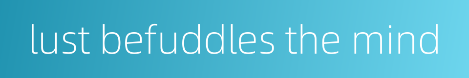 lust befuddles the mind的同义词