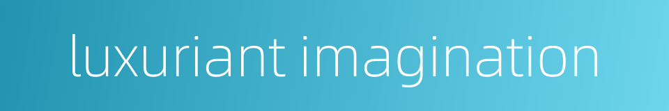 luxuriant imagination的同义词