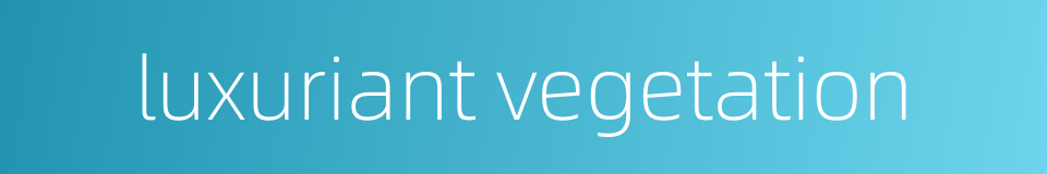 luxuriant vegetation的同义词