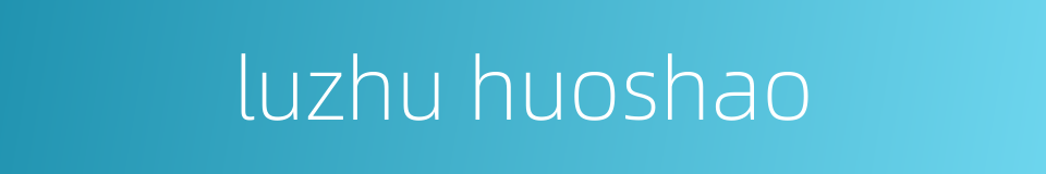 luzhu huoshao的同义词