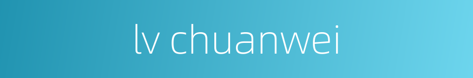 lv chuanwei的同义词