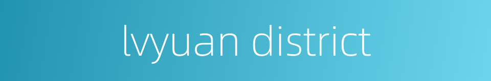 lvyuan district的同义词