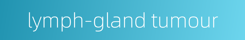 lymph-gland tumour的同义词